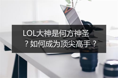 LOL大神是何方神圣？如何成为顶尖高手？