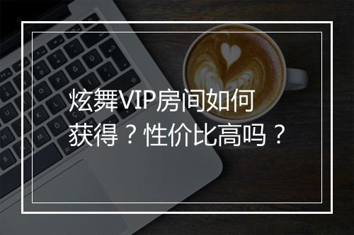炫舞VIP房间如何获得？性价比高吗？