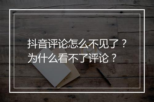 抖音评论怎么不见了？为什么看不了评论？