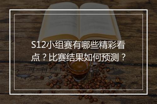 S12小组赛有哪些精彩看点？比赛结果如何预测？