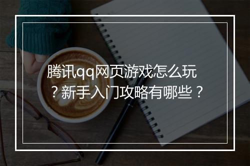 腾讯qq网页游戏怎么玩？新手入门攻略有哪些？