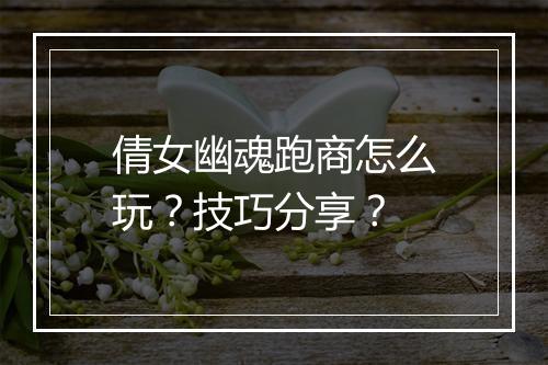 倩女幽魂跑商怎么玩？技巧分享？