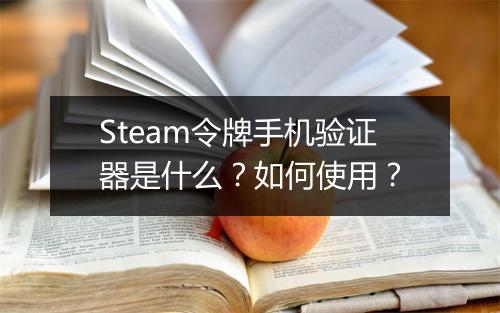 Steam令牌手机验证器是什么？如何使用？