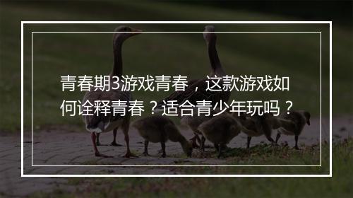 青春期3游戏青春，这款游戏如何诠释青春？适合青少年玩吗？