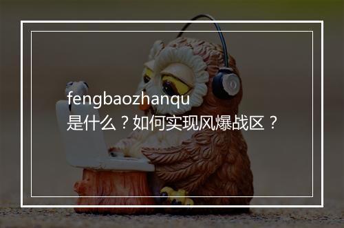 fengbaozhanqu是什么？如何实现风爆战区？