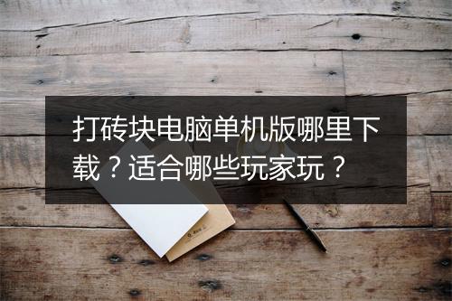 打砖块电脑单机版哪里下载？适合哪些玩家玩？