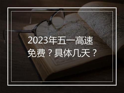 2023年五一高速免费？具体几天？