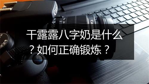 干露露八字奶是什么？如何正确锻炼？