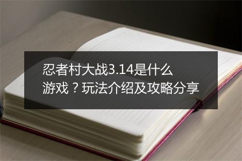 忍者村大战3.14是什么游戏？玩法介绍及攻略分享