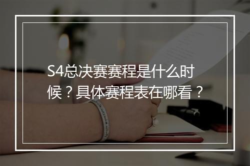 S4总决赛赛程是什么时候？具体赛程表在哪看？