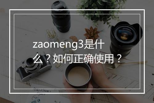 zaomeng3是什么？如何正确使用？