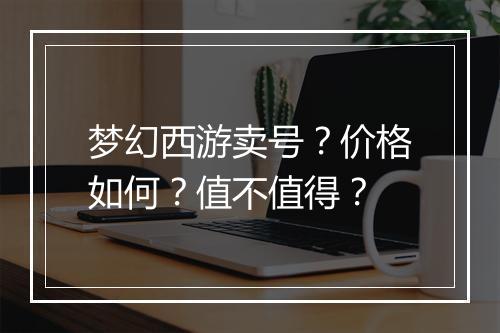 梦幻西游卖号？价格如何？值不值得？
