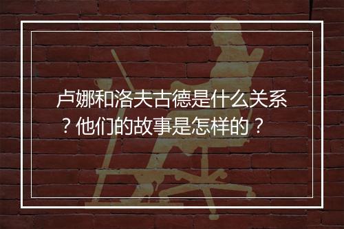 卢娜和洛夫古德是什么关系？他们的故事是怎样的？