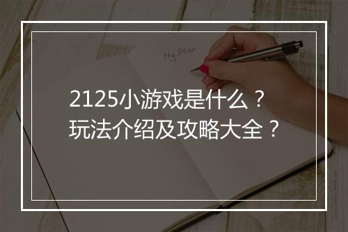 2125小游戏是什么？玩法介绍及攻略大全？