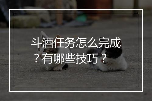 斗酒任务怎么完成？有哪些技巧？