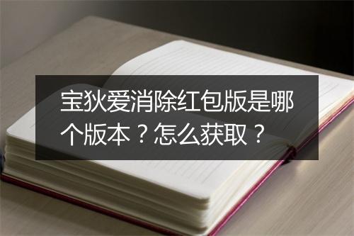 宝狄爱消除红包版是哪个版本？怎么获取？