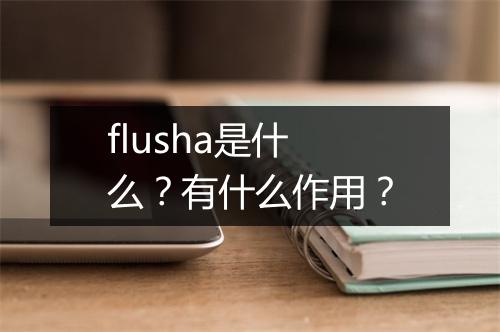 flusha是什么？有什么作用？