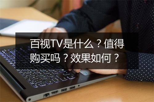 百视TV是什么？值得购买吗？效果如何？