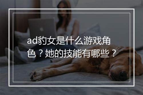 ad豹女是什么游戏角色?她的技能有哪些?