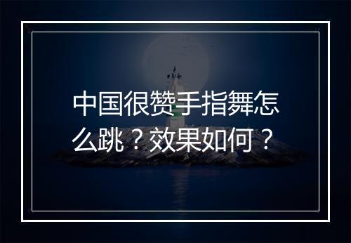 中国很赞手指舞怎么跳？效果如何？