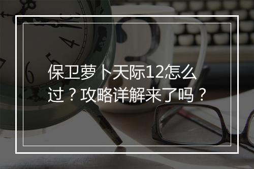 保卫萝卜天际12怎么过？攻略详解来了吗？