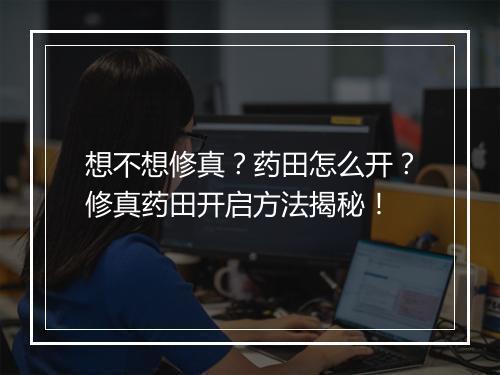 想不想修真？药田怎么开？修真药田开启方法揭秘！