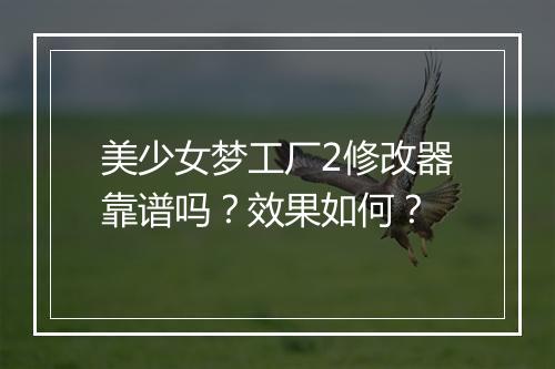 美少女梦工厂2修改器靠谱吗？效果如何？
