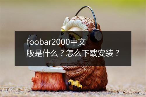 foobar2000中文版是什么？怎么下载安装？