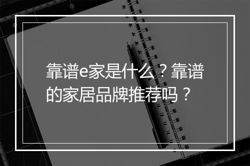 靠谱e家是什么？靠谱的家居品牌推荐吗？