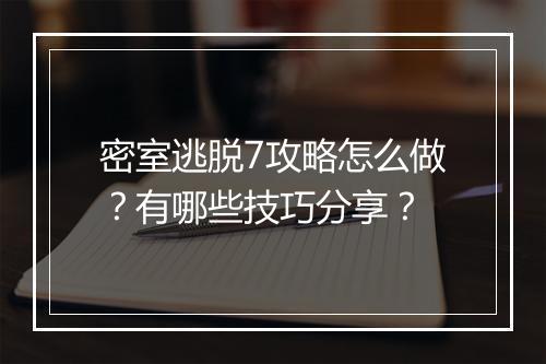 密室逃脱7攻略怎么做？有哪些技巧分享？