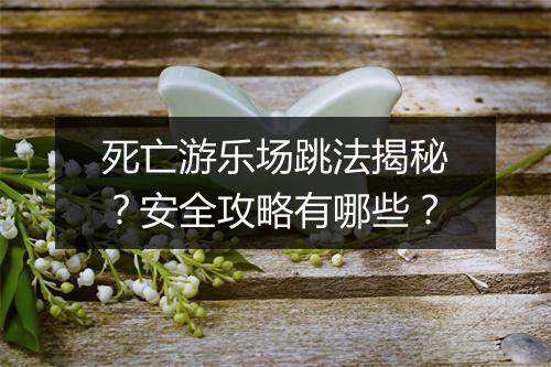 死亡游乐场跳法揭秘？安全攻略有哪些？