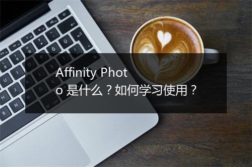 Affinity Photo 是什么？如何学习使用？
