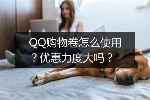QQ购物卷怎么使用？优惠力度大吗？
