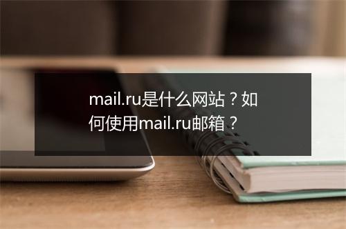 mail.ru是什么网站？如何使用mail.ru邮箱？