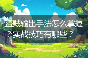盗贼输出手法怎么掌握？实战技巧有哪些？