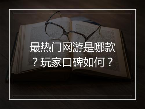 最热门网游是哪款？玩家口碑如何？