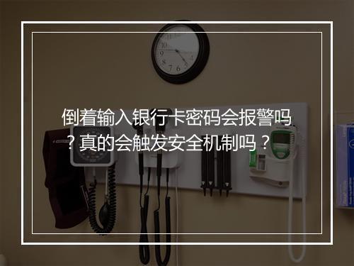 倒着输入银行卡密码会报警吗？真的会触发安全机制吗？