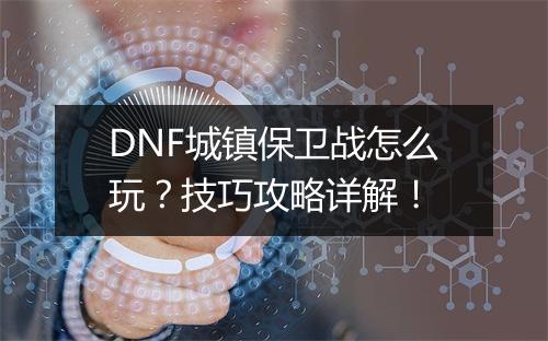 DNF城镇保卫战怎么玩？技巧攻略详解！