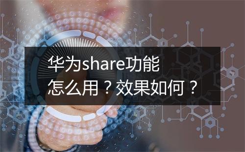 华为share功能怎么用？效果如何？