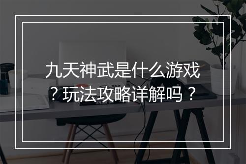 九天神武是什么游戏？玩法攻略详解吗？