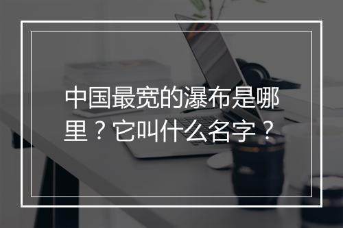 中国最宽的瀑布是哪里？它叫什么名字？