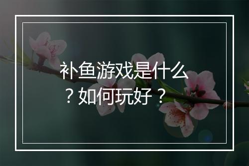 补鱼游戏是什么？如何玩好？