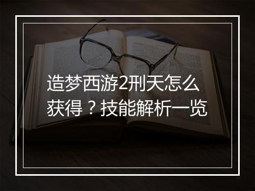 造梦西游2刑天怎么获得？技能解析一览