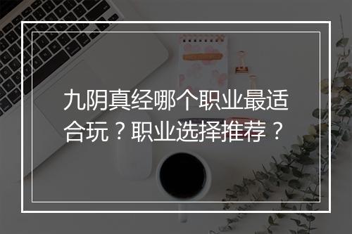 九阴真经哪个职业最适合玩？职业选择推荐？