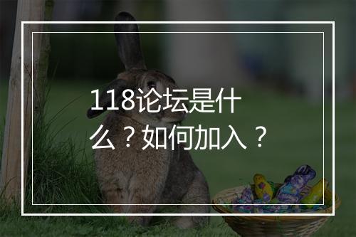 118论坛是什么？如何加入？