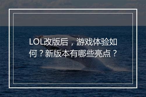 LOL改版后，游戏体验如何？新版本有哪些亮点？