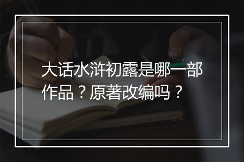 大话水浒初露是哪一部作品？原著改编吗？