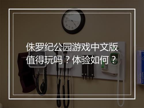 侏罗纪公园游戏中文版值得玩吗？体验如何？