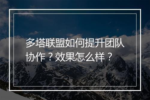 多塔联盟如何提升团队协作？效果怎么样？