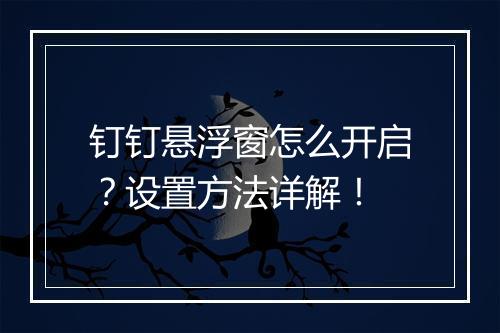 钉钉悬浮窗怎么开启？设置方法详解！